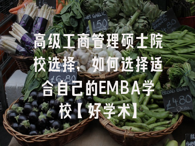 高级工商管理硕士院校选择，如何选择适合自己的EMBA学校【好学术】