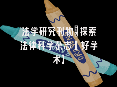 法学研究刊物：探索法律科学杂志【好学术】