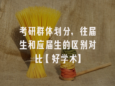考研群体划分，往届生和应届生的区别对比【好学术】