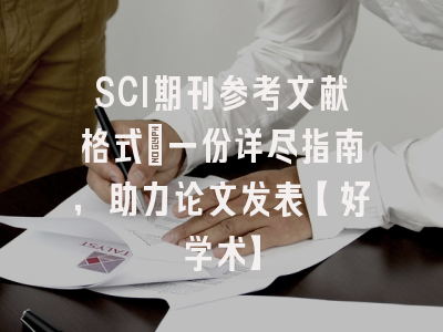 SCI期刊参考文献格式：一份详尽指南，助力论文发表【好学术】