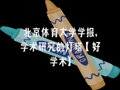 北京体育大学学报，学术研究的灯塔【好学术】