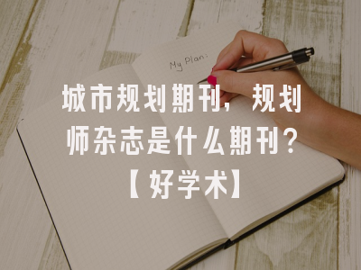 城市规划期刊，规划师杂志是什么期刊？【好学术】