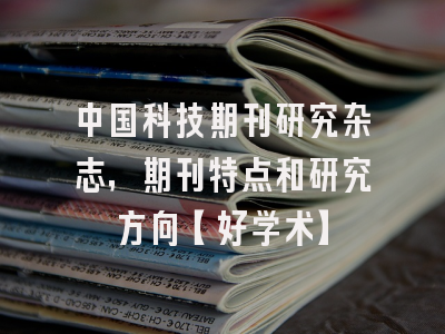 中国科技期刊研究杂志，期刊特点和研究方向【好学术】