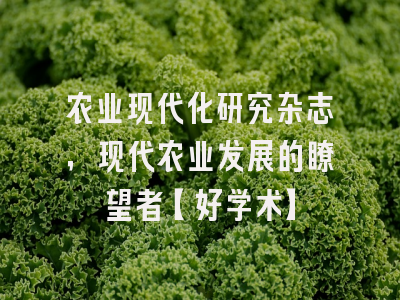 农业现代化研究杂志，现代农业发展的瞭望者【好学术】