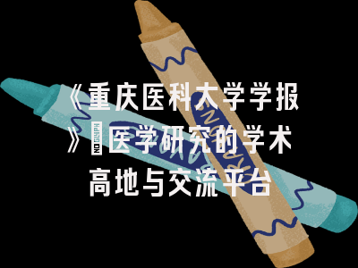 《重庆医科大学学报》：医学研究的学术高地与交流平台
