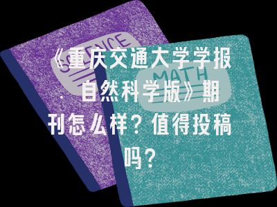 《重庆交通大学学报. 自然科学版》期刊怎么样？值得投稿吗？