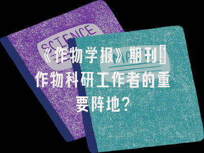 《作物学报》期刊：作物科研工作者的重要阵地？