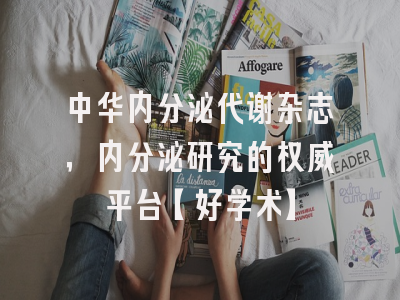 中华内分泌代谢杂志，内分泌研究的权威平台【好学术】