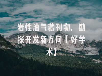 岩性油气藏刊物，勘探开发新方向【好学术】