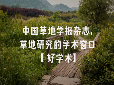 中国草地学报杂志，草地研究的学术窗口【好学术】