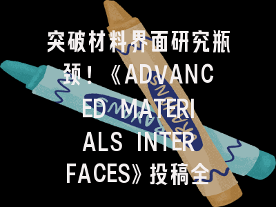突破材料界面研究瓶颈！《ADVANCED MATERIALS INTERFACES》投稿全攻略