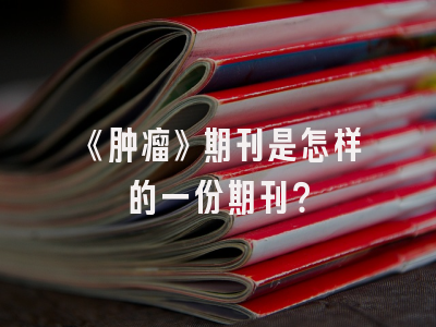 《肿瘤》期刊是怎样的一份期刊？