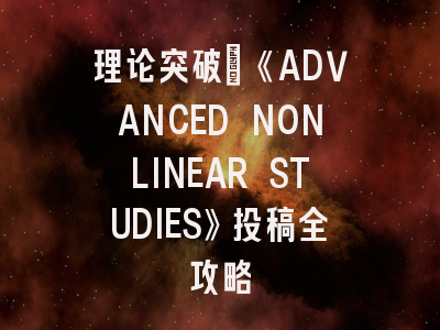 理论突破｜《ADVANCED NONLINEAR STUDIES》投稿全攻略