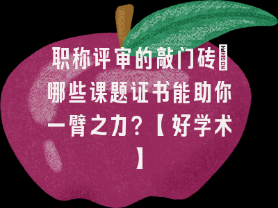 职称评审的敲门砖：哪些课题证书能助你一臂之力？【好学术】
