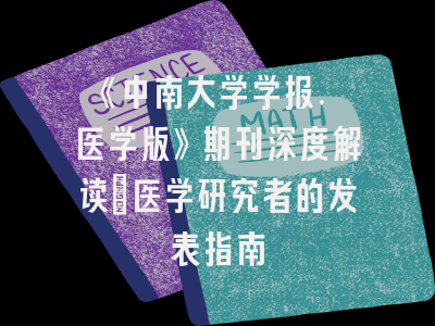 《中南大学学报. 医学版》期刊深度解读：医学研究者的发表指南
