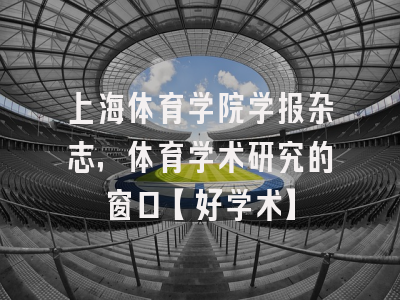 上海体育学院学报杂志，体育学术研究的窗口【好学术】