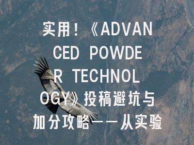 《ADVANCED POWDER TECHNOLOGY》投稿避坑与加分攻略
