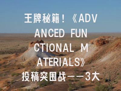 秘籍！《ADVANCED FUNCTIONAL MATERIALS》投稿突围——3大策略让编辑秒批