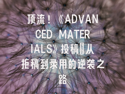 顶流！《ADVANCED MATERIALS》投稿_从拒稿到录用的逆袭之路