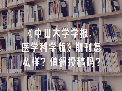 《中山大学学报. 医学科学版》期刊怎么样？值得投稿吗？