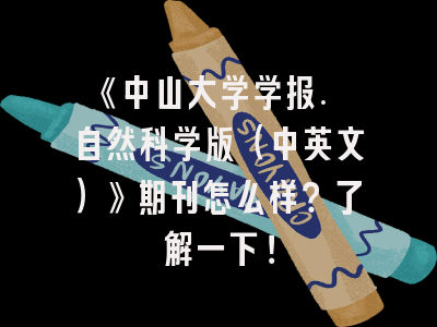 《中山大学学报. 自然科学版（中英文）》期刊怎么样？了解一下！