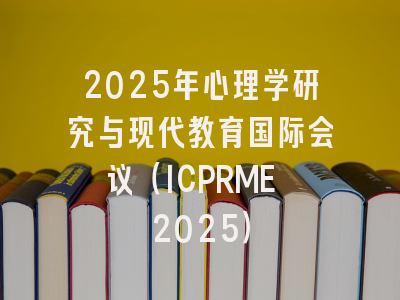 2025年心理学研究与现代教育国际会议（ICPRME 2025）
