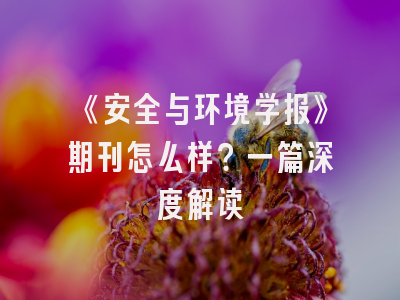 《安全与环境学报》期刊怎么样？一篇深度解读