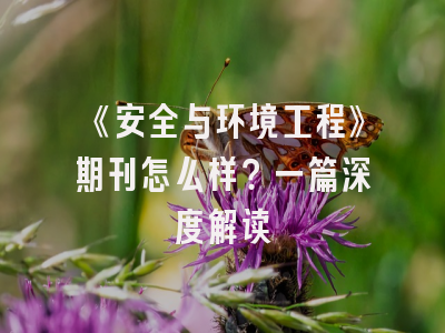 《安全与环境工程》期刊怎么样？一篇深度解读