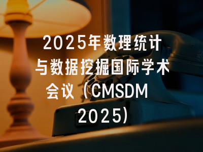 2025年数理统计与数据挖掘国际学术会议（CMSDM 2025）