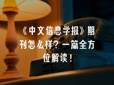 《中文信息学报》期刊怎么样？一篇全方位解读！