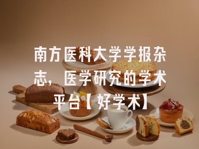 南方医科大学学报杂志，医学研究的学术平台【好学术】
