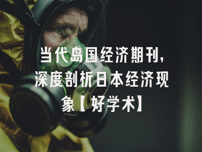 当代岛国经济期刊，深度剖析日本经济现象【好学术】