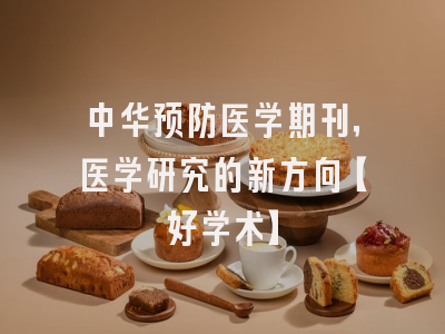 中华预防医学期刊，医学研究的新方向【好学术】