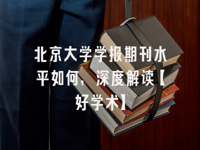 北京大学学报期刊水平如何，深度解读【好学术】