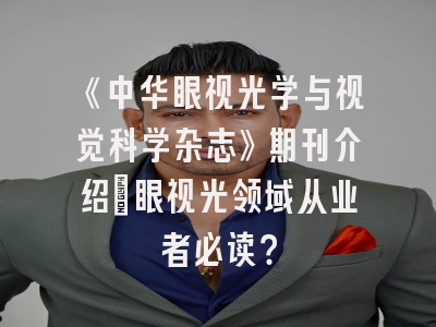 《中华眼视光学与视觉科学杂志》期刊介绍：眼视光领域从业者必读？