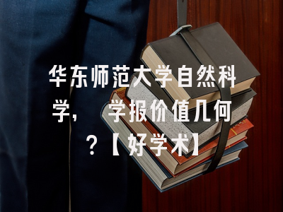 华东师范大学自然科学, 学报价值几何？【好学术】