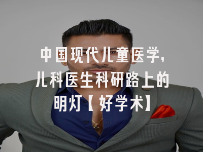 中国现代儿童医学，儿科医生科研路上的明灯【好学术】