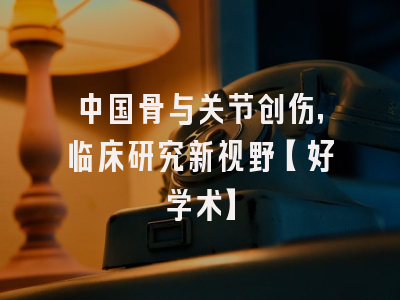 中国骨与关节创伤，临床研究新视野【好学术】