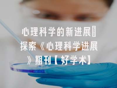 心理科学的新进展：探索《心理科学进展》期刊【好学术】