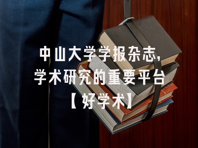 中山大学学报杂志，学术研究的重要平台【好学术】