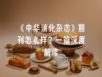《中华消化杂志》期刊怎么样？一篇深度解读