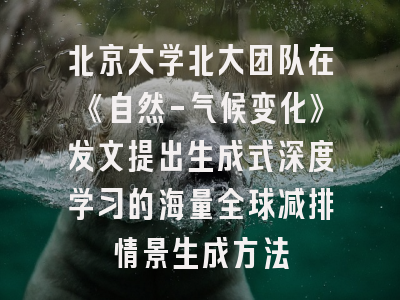 北京大学北大团队在《自然-气候变化》发文提出生成式深度学习的海量全球减排情景生成方法
