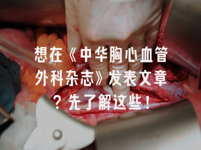 想在《中华胸心血管外科杂志》发表文章？先了解这些！