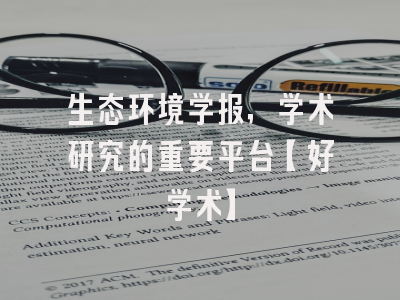 生态环境学报，学术研究的重要平台【好学术】