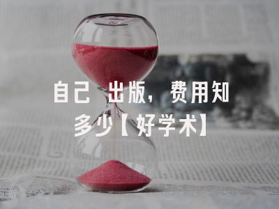 自己 出版，费用知多少【好学术】
