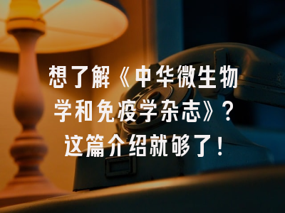 想了解《中华微生物学和免疫学杂志》？这篇介绍就够了！