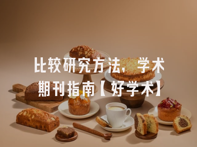 比较研究方法，学术期刊指南【好学术】