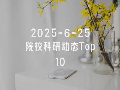 2025-6-25院校科研动态Top10