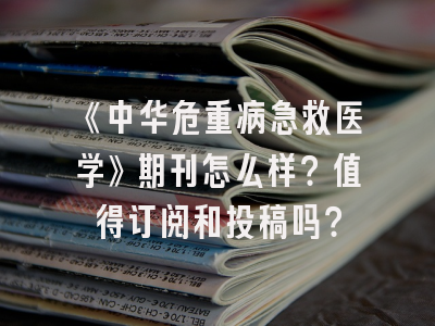 《中华危重病急救医学》期刊怎么样？值得订阅和投稿吗？