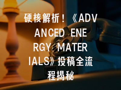 硬核解析！《ADVANCED ENERGY MATERIALS》投稿全流程揭秘